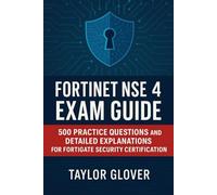 Fortinet NSE 4 Exam Guide: 500 Practice Questions and Detailed Explanations for FortiGate Security Certification
