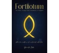Fortitotum: The Inner Voyage from Finattitude to Fortitude