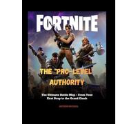 FORTNITE; GAME GUIDE: The "Pro-Level" Authority Fortnite: The Ultimate Battle Map - From Your First Drop to the Grand Finals