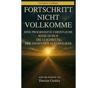 Fortschritt, nicht Perfektion: Eine progressive christliche Reise durch die 12 Schritte der Anonymen Alkoholiker (Theologische Grundlagen)