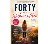 Forty and Without a Map: How to Reinvent Yourself in the Best Chapter of Your Life