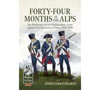 Forty-Four Months in the Alps: The Resistance of the Piedmontese Army Against Revolutionary France, 1792-1796: 144 (From Reason to Revolution 1721-1815)
