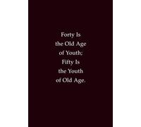 Forty Is The Old Age Of Youth; Fifty Is The Youth Of Old Age: A witty reflection on aging, wisdom, and embracing every stage of life