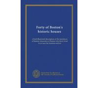 Forty of Boston's historic houses: a brief illustrated description of the residences of historic characters of Boston who have lived in or near the business section