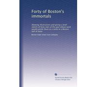 Forty of Boston's immortals: Showing illustrations and giving a brief sketch of forty men of the past whose work would entitle them to a niche in a Boston hall of fame