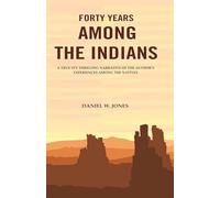 Forty Years among the Indians: A True yet Thrilling Narrative of the Author's Experiences among the Natives
