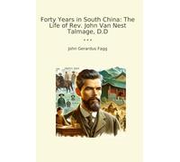 Forty Years in South China: The Life of Rev. John Van Nest Talmage, D.D (Classic Books)