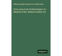 Forty years in the Turkish Empire. Or, Memoirs of Rev. William Goodell, D.D.