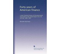 Forty years of American finance: a short financial history of the government and people of the United States since the civil war, 1865-1907