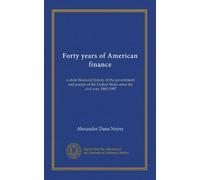 Forty years of American finance: a short financial history of the government and people of the United States since the civil war, 1865-1907
