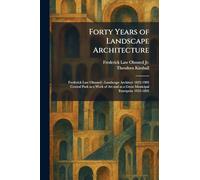 Forty Years of Landscape Architecture: Frederick Law Olmsted - Landscape Architect 1822-1903 Central Park as a Work of Art and as a Great Municipal Enterprise 1953-1895