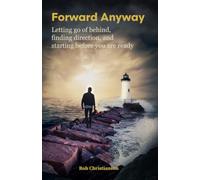 Forward Anyway: Letting go of behind, finding direction and starting before you are ready.