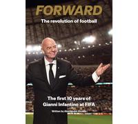 Forward - The Revolution of Football: The First 10 Years of Gianni Infantino at FIFA