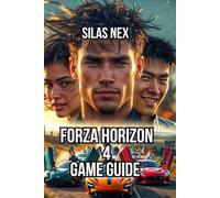 Forza Horizon 4 Game Guide: Master Everything from Racing Fundamentals, and Garage Building to Advanced Tuning