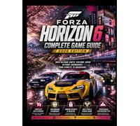 FORZA HORIZON 6 COMPLETE GAME GUIDE 2026 EDITION: Race Beyond Limits, Explore Japan Without Boundaries From Streets To Mountains.