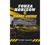 FORZA HORIZON 6 GAME GUIDE: The Complete Beginner Guide to Master Racing, Build the Best Cars, Earn Credits Fast, Unlock Hidden Secrets and Dominate Every Open Road