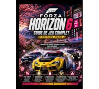 FORZA HORIZON 6 GUIDE DE JEU COMPLET 2026 EDITION: Dépassez vos limites, explorez le Japon sans frontières, des rues aux montagnes.