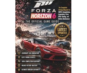 FORZA HORIZON 6: THE ULTIMATE OFFICIAL STRATEGY GUIDE: The Complete Strategy Blueprint for 100% Completion, Legendary Cars, Elite Tuning, and Online Dominance