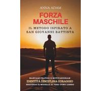 FORZA MASCHILE Il Metodo ispirato a San Giovanni Battista: Manuale Pratico e Motivazionale Identià Disciplina Coraggio seguendo il Modello di Vero ... crescere, migliorare e ritrovare se stessi)