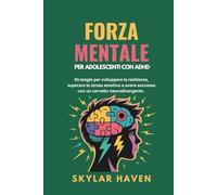 Forza mentale per adolescenti con ADHD: Strategie per sviluppare la resilienza, superare lo stress emotivo e avere successo con un cervello neurodivergente.