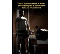 FORZA RAPIDA: Il Metodo 20 Minuti Manuale Completo di Ricostruzione Fisica per l'Uomo Over 40