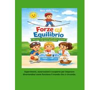 Forze ed Equilibrio Alla scoperta del baricentro, della spinta di Archimede e dei segreti dell'equilibrio: Un viaggio nella fisica per bambini tra ... galleggiamento e semplici attività pratiche