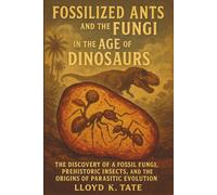 Fossilized Ants and the Fungi in the Age of Dinosaurs: The Discovery of a Fossil Fungi, Prehistoric Insects, and the Origins of Parasitic Evolution