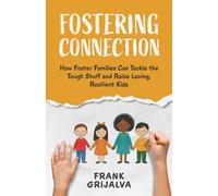 Fostering Connection: How Foster Families Can Tackle the Tough Stuff and Raise Loving, Resilient Kids