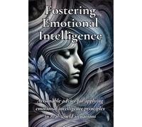 Fostering Emotional Intelligence: Actionable advice for applying emotional intelligence principles in real-world situations