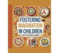 Fostering Imagination in Children - Rhett Nathaniel Warner: 50 Wholesome and Flavorful Recipes to Inspire Culinary Curiosity and Promote Nutritious Living Through Engaging Cooking Experiences
