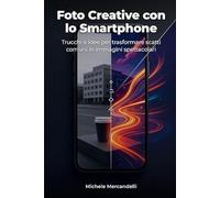 Foto Creative con lo Smartphone: Trucchi e idee per trasformare scatti comuni in immagini spettacolari