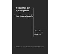Fotografare con lo smartphone: Scattare con lo smartphone, pensare da fotografo (La fotografia senza formule)
