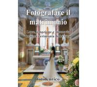 Fotografare il Matrimonio: Luce, emozione e memoria in ogni cerimonia della vita