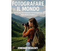 Fotografare il mondo: Manuale di viaggio fotografico per principianti