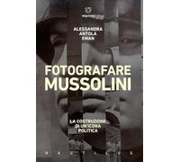 Fotografare Mussolini. La costruzione di un’icona politica (Nautilus)