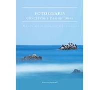 Fotografía - Conceptos y Definiciones: Todo lo que el fotógrafo debe conocer