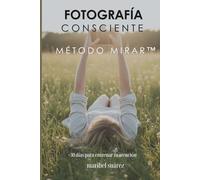 Fotografía Consciente. 30 días para entrenar tu atención.: Método MIRAR™