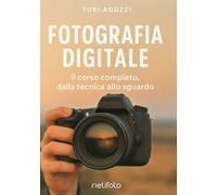 Fotografia digitale: il corso completo, dalla tecnica allo sguardo. (Luce, emozione, fotografia)