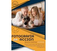 FOTOGRAFÍA EN ACCIÓN: Guía Ilustrada de Ejercicios Prácticos para Mejorar tu Fotografía