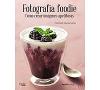 Fotografía foodie. Cómo crear imágenes apetitosas (PHOTOCLUB)