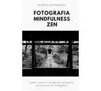 Fotografia Mindfulness Zen: come vivere il momento presente attraverso la fotografia