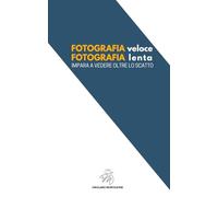 FOTOGRAFIA VELOCE FOTOGRAFIA LENTA: Impara a vedere oltre lo scatto (GMASTERMIND Collection)