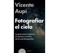 Fotografiar El Cielo: La Guia Para Explorar El Cosmos A Traves De La A