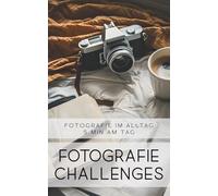 Fotografie Challenges - Fotografie im Alltag - 5 Minuten am Tag: 50 Aufgaben und Ideen für die Fotografie im Alltag | für Fotobegeisterte, Anfänger, Fortgeschrittene