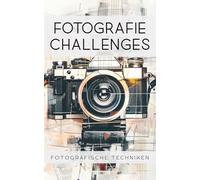 Fotografie Challenges - Fotografische Techniken: 50 Aufgaben und Ideen zum Fotografieren mit fotografischen Techniken | für Fotobegeisterte, Anfänger, Fortgeschrittene