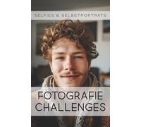 Fotografie Challenges - Selfies & Selbstporträts: 50 Aufgaben und Ideen für die Fotografie von Selfies & Selbstporträts | für Fotobegeisterte, Anfänger, Fortgeschrittene