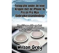 Fotografie onder de knie krijgen met de iPhone 16 Pro en Pro Max (Gebruikershandleiding): De ultieme gids om het volledige potentieel van uw camera te benutten