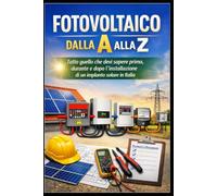 Fotovoltaico dalla A alla Z: Tutto quello che devi sapere prima, durante e dopo l'installazione di un impianto solare in Italia