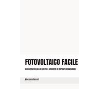 FOTOVOLTAICO FACILE: GUIDA PRATICA ALLA SCELTA E ALL’ACQUISTO DI IMPIANTI RINNOVABILI