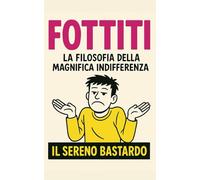 FOTTITI. La filosofia della Magnifica Indifferenza: Il Seguito Non Autorizzato che Nessuno ti ha Chiesto (e di cui avevi Disperatamente Bisogno)